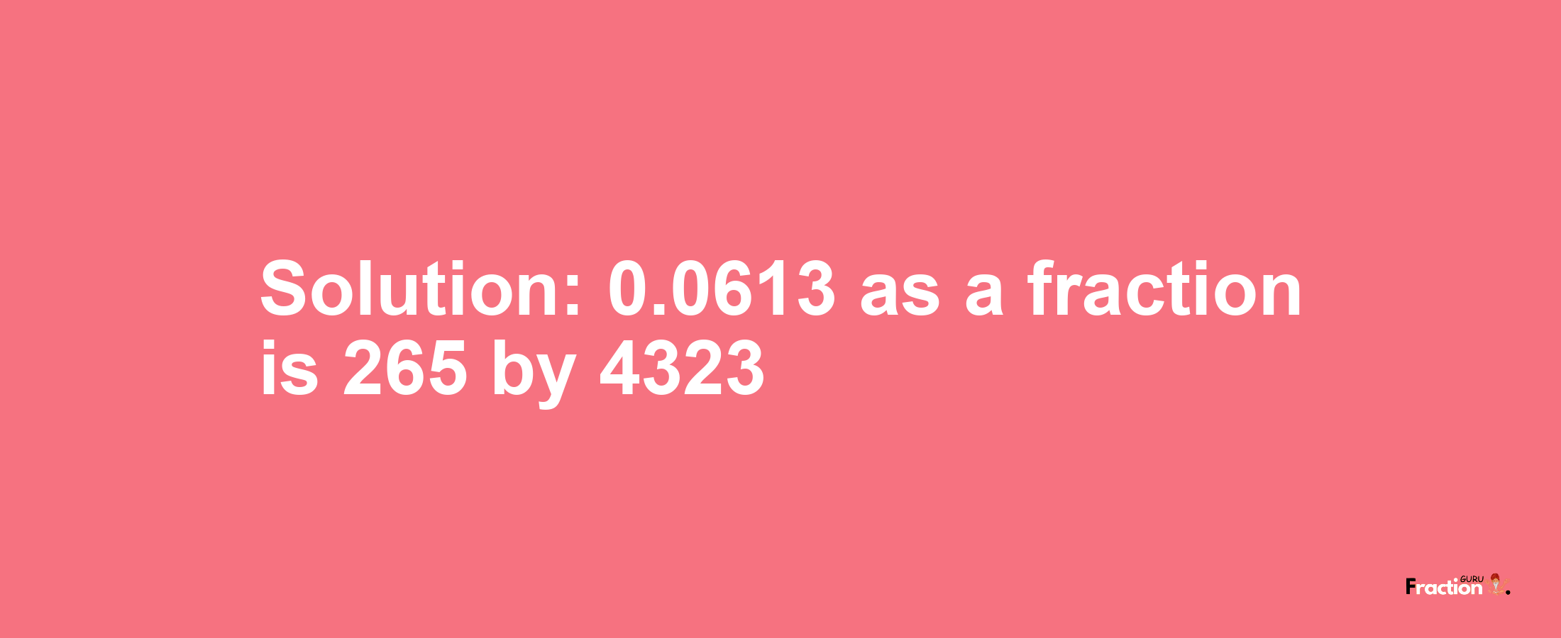 Solution:0.0613 as a fraction is 265/4323